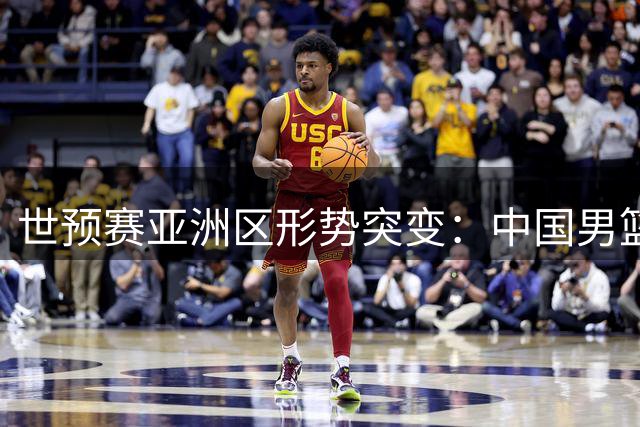 世预赛亚洲区形势突变：中国男篮大胜迎转机 日黎两队领跑积分榜