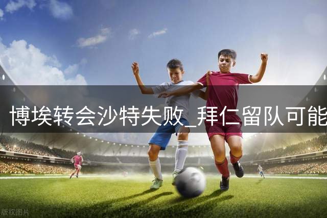 博埃转会沙特失败 拜仁留队可能性上升