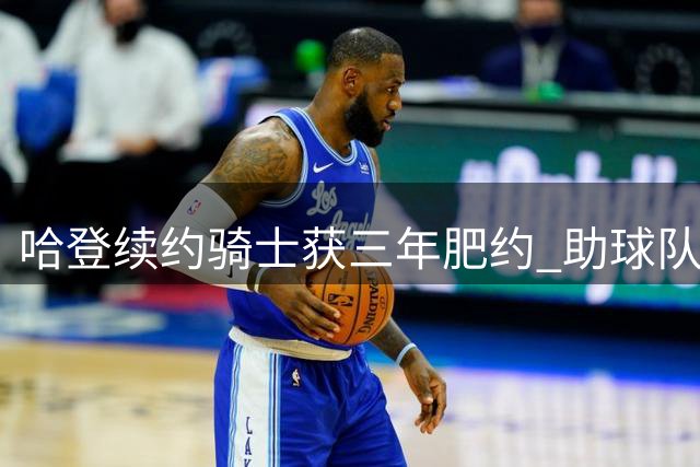 哈登续约骑士获三年肥约 助球队引进沃特森成关键因素