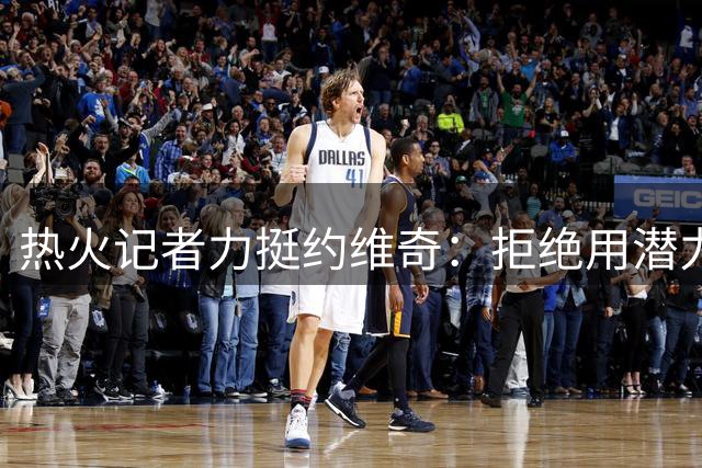 热火记者力挺约维奇：拒绝用潜力新星交换老将克莱