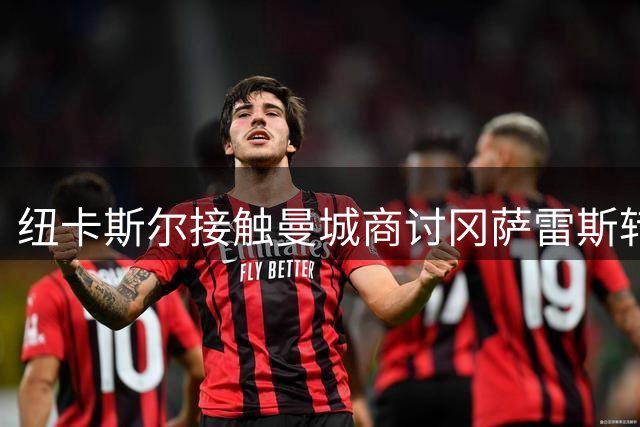 纽卡斯尔接触曼城商讨冈萨雷斯转会 有望低于原价成交