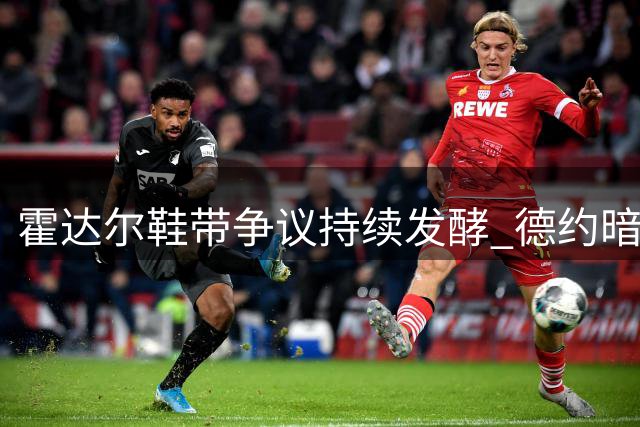 霍达尔鞋带争议持续发酵 德约暗示或将告别辛辛那提赛场
