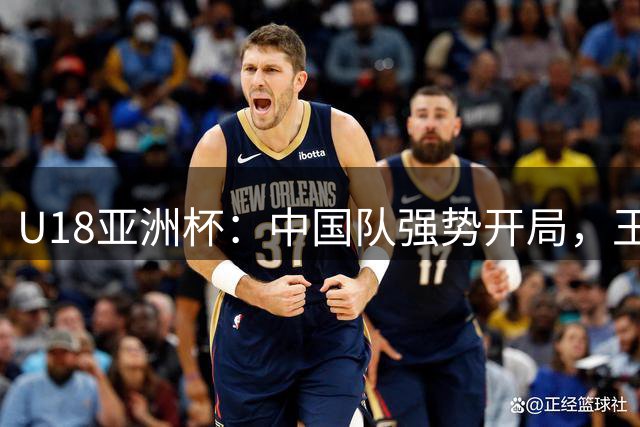 U18亚洲杯：中国队强势开局，王子超上篮助阵力压卡塔尔